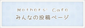 Mothers' Cafeみんなの投稿ページ